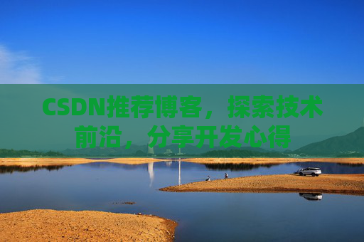CSDN推荐博客，探索技术前沿，分享开发心得